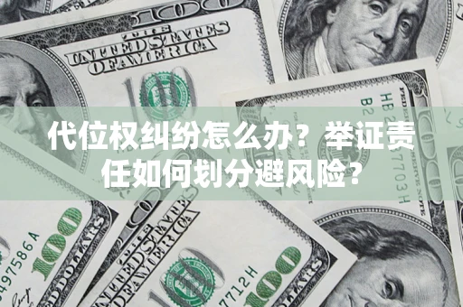武汉代位权纠纷怎么办？举证责任如何划分避风险？