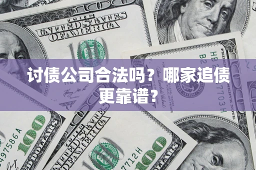 武汉讨债公司合法吗？哪家追债更靠谱？