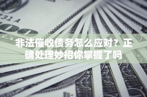 武汉非法催收债务怎么应对？正确处理妙招你掌握了吗