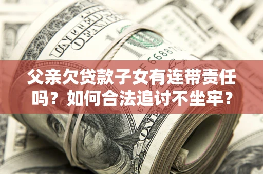 武汉父亲欠贷款子女有连带责任吗？如何合法追讨不坐牢？
