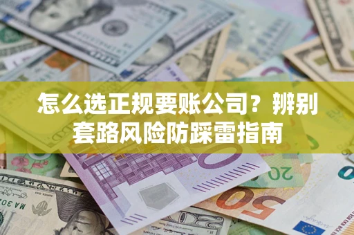 武汉怎么选正规要账公司？辨别套路风险防踩雷指南