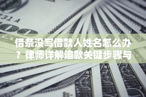 武汉借条没写借款人姓名怎么办？律师详解追款关键步骤与证据链构建