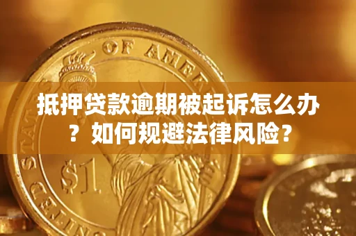 武汉抵押贷款逾期被起诉怎么办？如何规避法律风险？