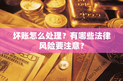 武汉坏账怎么处理？有哪些法律风险要注意？