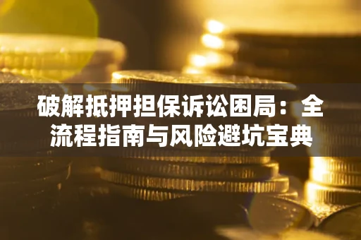 武汉破解抵押担保诉讼困局：全流程指南与风险避坑宝典