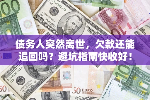 武汉债务人突然离世，欠款还能追回吗？避坑指南快收好！