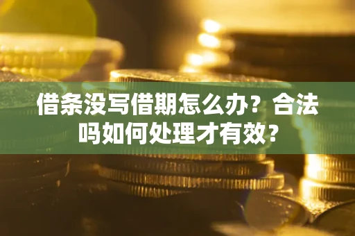 武汉借条没写借期怎么办？合法吗如何处理才有效？