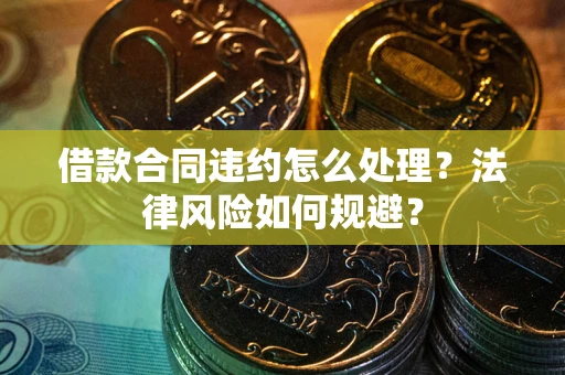 武汉借款合同违约怎么处理？法律风险如何规避？
