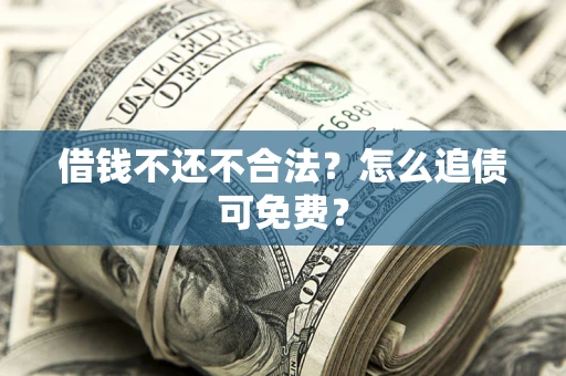 武汉借钱不还不合法？怎么追债可免费？