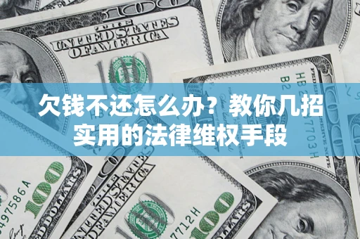 武汉欠钱不还怎么办？教你几招实用的法律维权手段