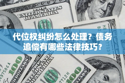武汉代位权纠纷怎么处理？债务追偿有哪些法律技巧？