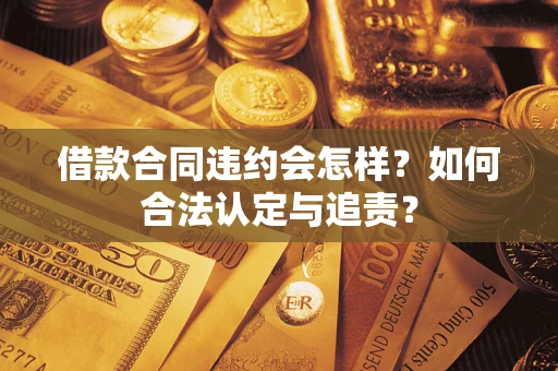 武汉借款合同违约会怎样？如何合法认定与追责？