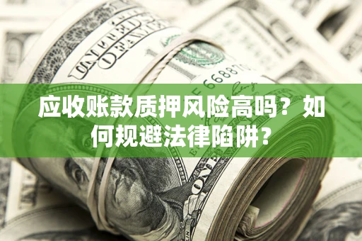 武汉应收账款质押风险高吗？如何规避法律陷阱？