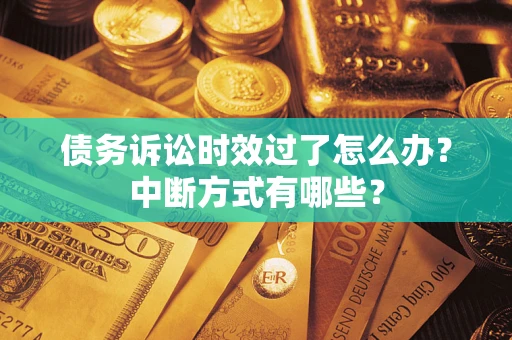 武汉债务诉讼时效过了怎么办？中断方式有哪些？