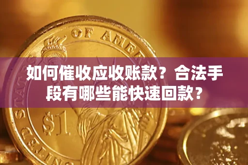 武汉如何催收应收账款？合法手段有哪些能快速回款？