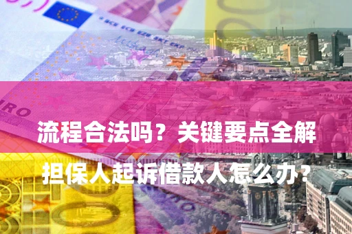 武汉

担保人起诉借款人怎么办？流程合法吗？关键要点全解析
