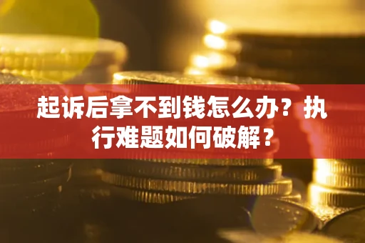 武汉起诉后拿不到钱怎么办？执行难题如何破解？