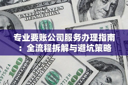 武汉专业要账公司服务办理指南：全流程拆解与避坑策略