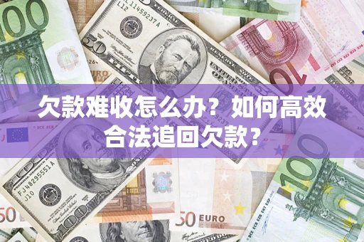 武汉欠款难收怎么办？如何高效合法追回欠款？