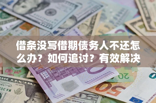 武汉借条没写借期债务人不还怎么办？如何追讨？有效解决方案！