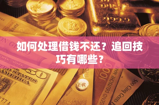 武汉如何处理借钱不还？追回技巧有哪些？