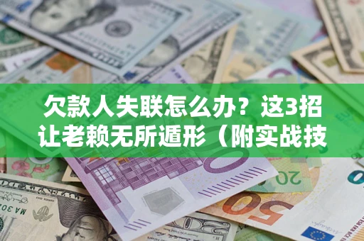 武汉欠款人失联怎么办？这3招让老赖无所遁形（附实战技巧）