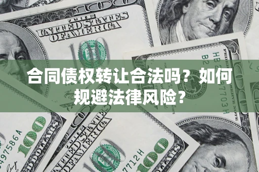 武汉合同债权转让合法吗？如何规避法律风险？