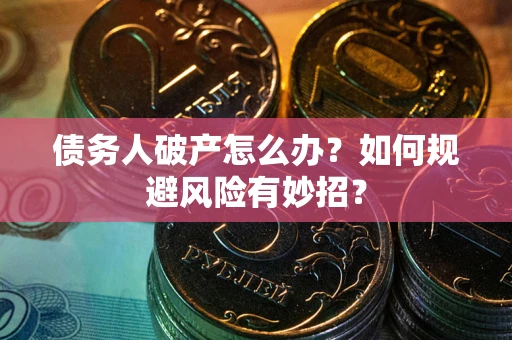 武汉债务人破产怎么办？如何规避风险有妙招？