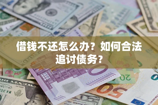 武汉借钱不还怎么办？如何合法追讨债务？