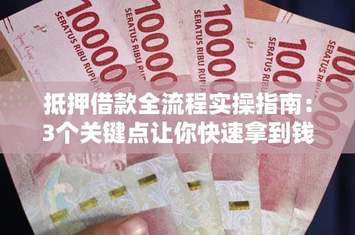 武汉抵押借款全流程实操指南：3个关键点让你快速拿到钱