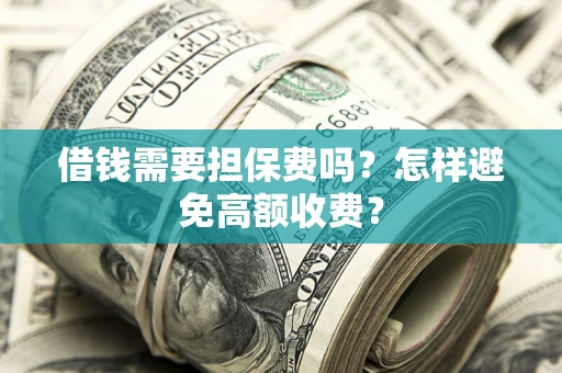 武汉借钱需要担保费吗？怎样避免高额收费？