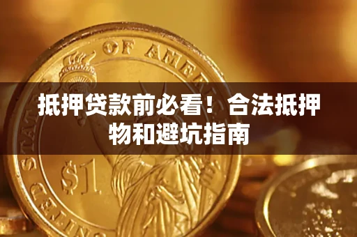 武汉抵押贷款前必看！合法抵押物和避坑指南
