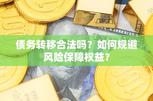 武汉债务转移合法吗？如何规避风险保障权益？