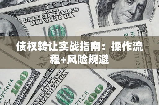 武汉债权转让实战指南：操作流程+风险规避