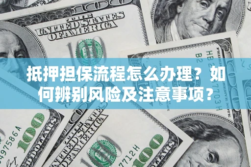 武汉抵押担保流程怎么办理？如何辨别风险及注意事项？