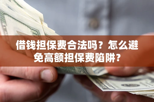 武汉借钱担保费合法吗？怎么避免高额担保费陷阱？
