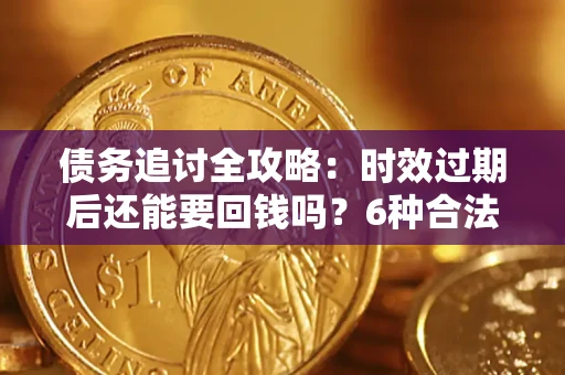 武汉债务追讨全攻略：时效过期后还能要回钱吗？6种合法手段助你维权