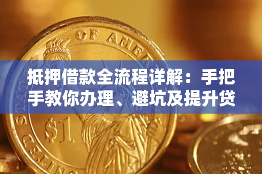 武汉抵押借款全流程详解：手把手教你办理、避坑及提升贷款额度