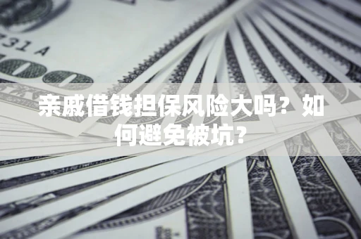 武汉亲戚借钱担保风险大吗？如何避免被坑？