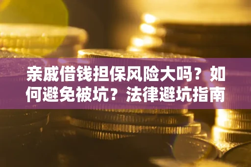 武汉亲戚借钱担保风险大吗？如何避免被坑？法律避坑指南