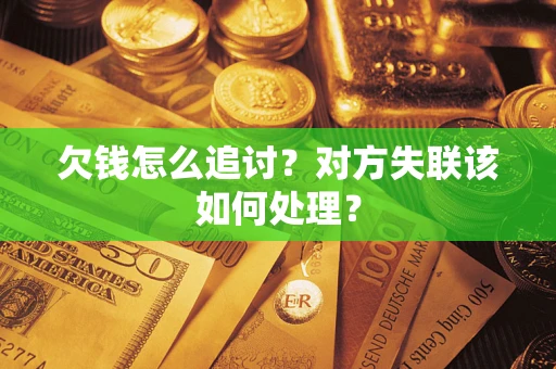 武汉欠钱怎么追讨？对方失联该如何处理？
