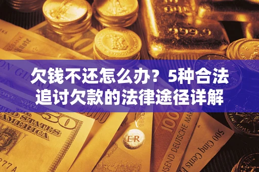 武汉欠钱不还怎么办？5种合法追讨欠款的法律途径详解