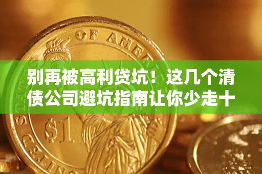 武汉别再被高利贷坑！这几个清债公司避坑指南让你少走十年弯路