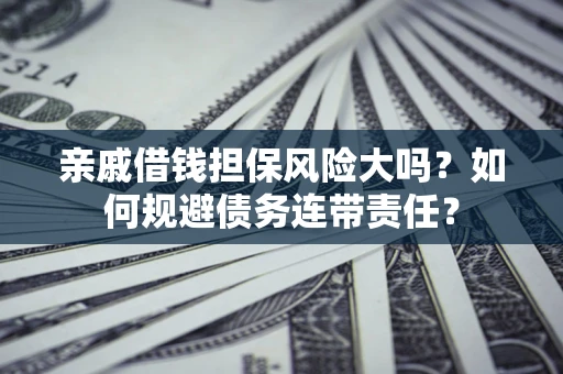 武汉亲戚借钱担保风险大吗？如何规避债务连带责任？