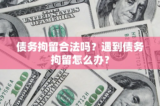 武汉债务拘留合法吗？遇到债务拘留怎么办？