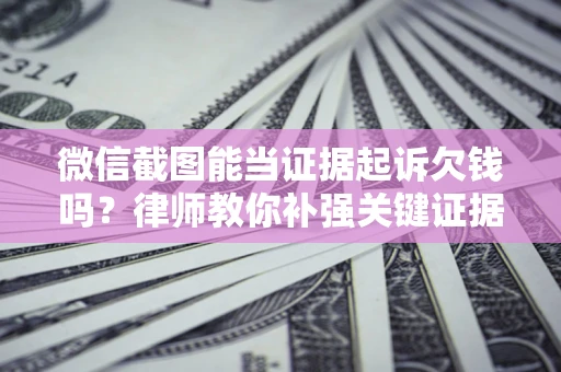 武汉微信截图能当证据起诉欠钱吗？律师教你补强关键证据