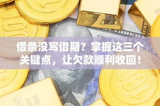 武汉借条没写借期？掌握这三个关键点，让欠款顺利收回！