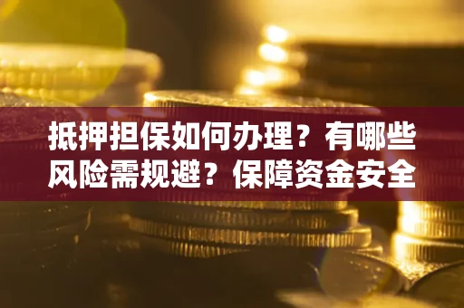 武汉抵押担保如何办理？有哪些风险需规避？保障资金安全