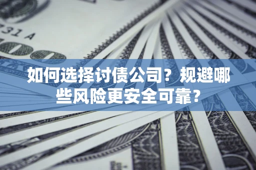 武汉如何选择讨债公司？规避哪些风险更安全可靠？