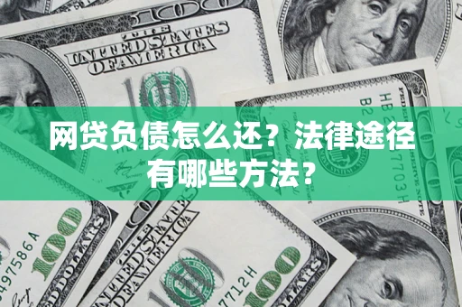 武汉网贷负债怎么还？法律途径有哪些方法？